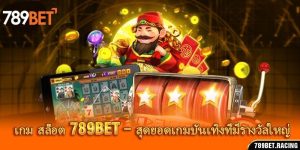 เกม สล็อต 789Bet – สุดยอดเกมบันเทิงที่มีรางวัลใหญ่