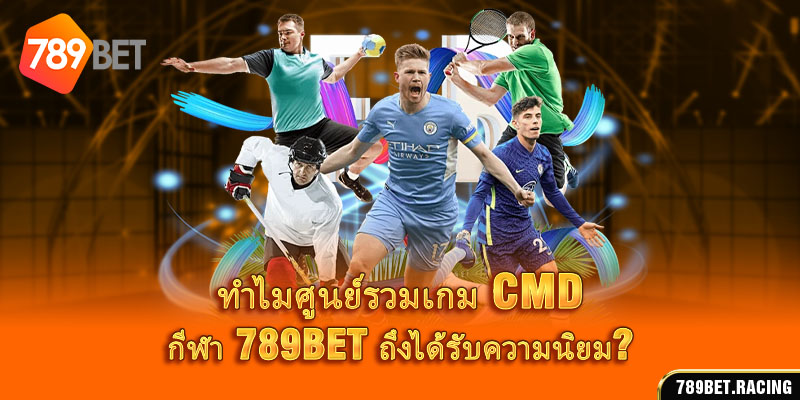 ทำไมศูนย์รวมเกม CMD กีฬา 789BET ถึงได้รับความนิยม_