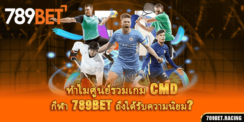 ทำไมศูนย์รวมเกม CMD กีฬา 789BET ถึงได้รับความนิยม