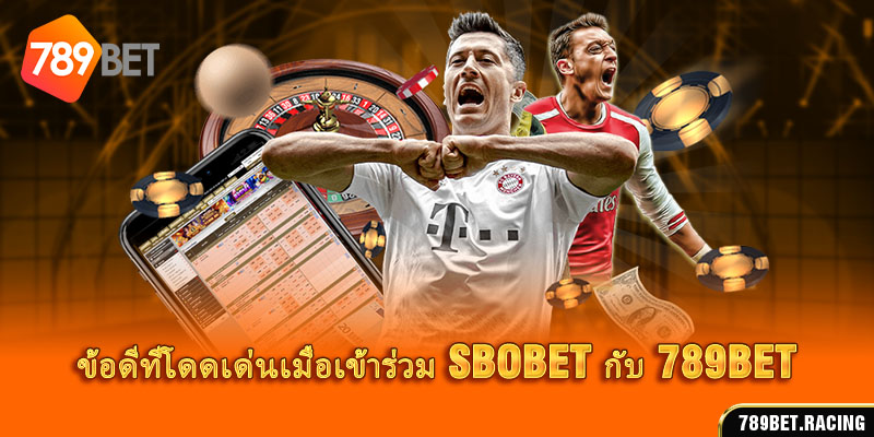 ข้อดีที่โดดเด่นเมื่อเข้าร่วม SBOBET กับ 789BET