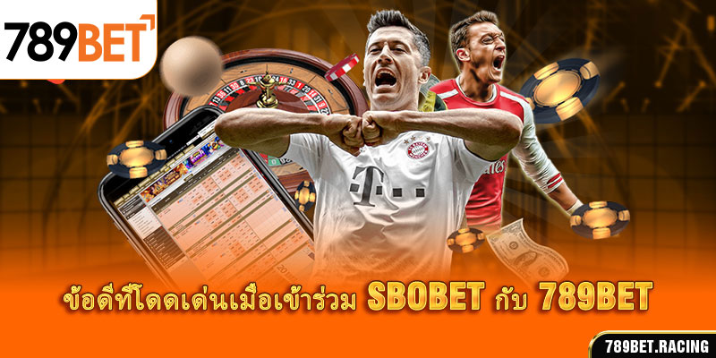 ข้อดีที่โดดเด่นเมื่อเข้าร่วม SBOBET กับ 789BET